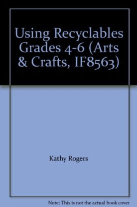 Using Recyclables Grades 4-6 (Arts & Crafts, IF8563) [Paperback] by Kathy Rogers