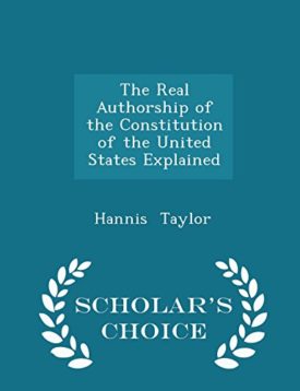 The Real Authorship of the Constitution of the United States Explained - Scholar's Choice Edition (Paperback) by Hannis Taylor